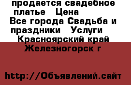 продается свадебное платье › Цена ­ 4 500 - Все города Свадьба и праздники » Услуги   . Красноярский край,Железногорск г.